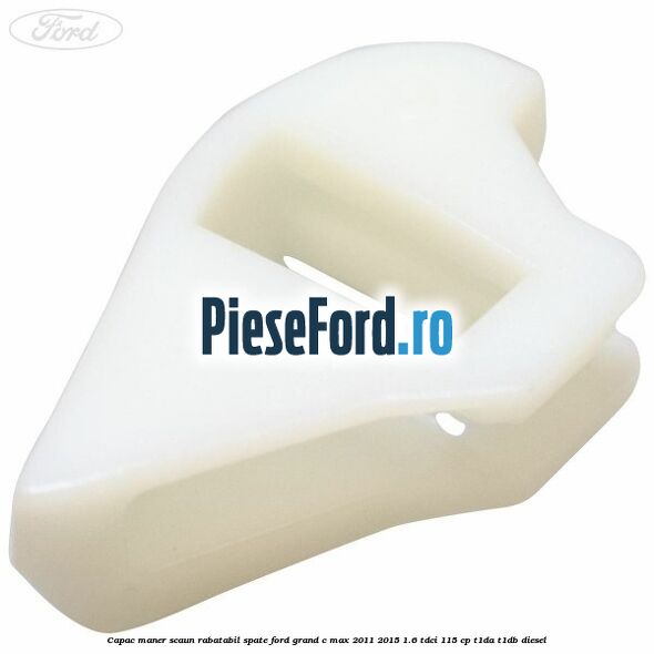 Capac maner scaun rabatabil spate Ford Grand C-Max 2011-2015 1.6 TDCi 115 cp T1DA, T1DB diesel