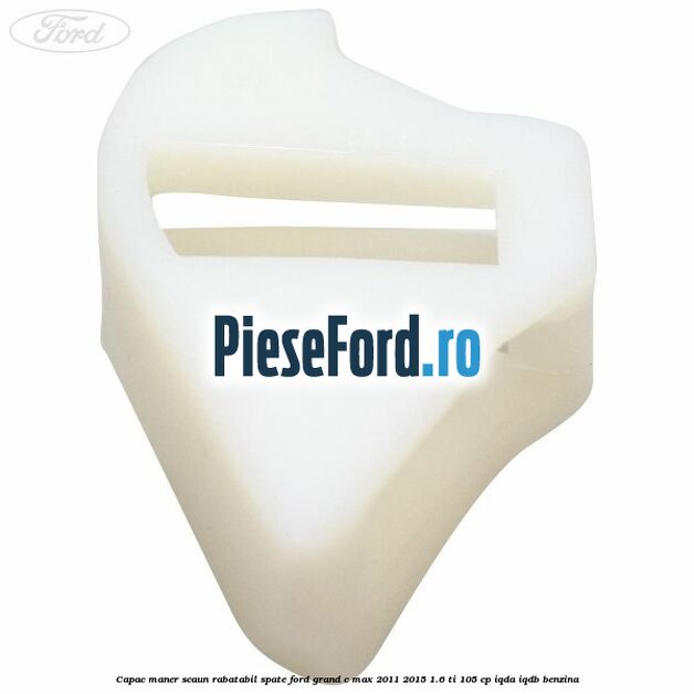 Capac maner scaun rabatabil spate Ford Grand C-Max 2011-2015 1.6 Ti 105 cp IQDA, IQDB benzina