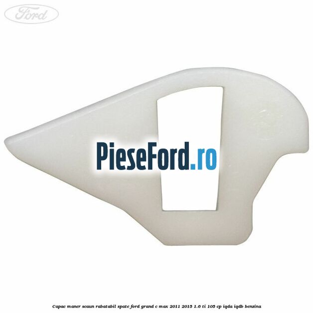 Capac maner scaun rabatabil spate Ford Grand C-Max 2011-2015 1.6 Ti 105 cp IQDA, IQDB benzina