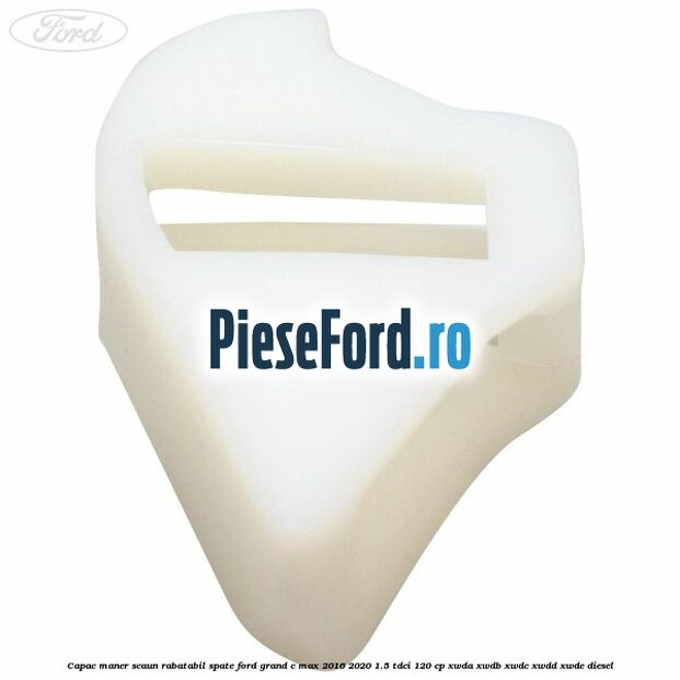 Capac maner scaun rabatabil spate Ford Grand C-Max 2016-2020 1.5 TDCi 120 cp XWDA, XWDB, XWDC, XWDD, XWDE diesel