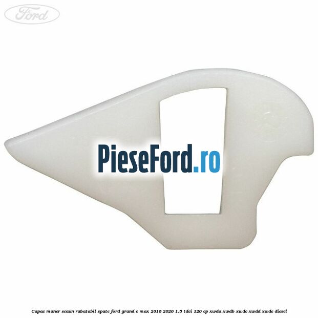 Capac maner scaun rabatabil spate Ford Grand C-Max 2016-2020 1.5 TDCi 120 cp XWDA, XWDB, XWDC, XWDD, XWDE diesel
