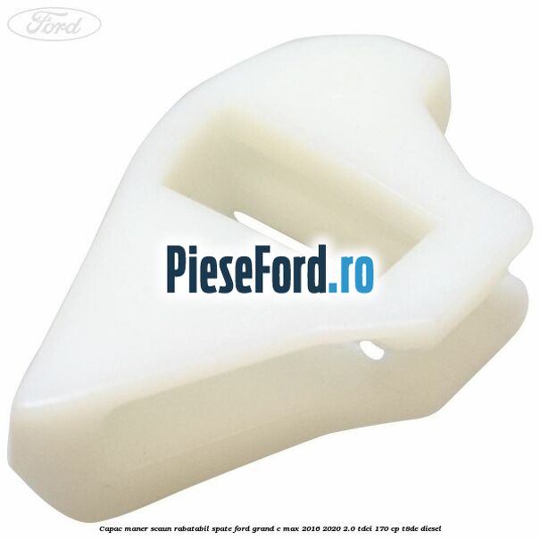 Capac maner scaun rabatabil spate Ford Grand C-Max 2016-2020 2.0 TDCi 170 cp T8DE diesel