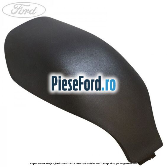 Capac maner stalp A Ford Transit 2014-2018 2.0 EcoBlue RWD 130 cp Capac maner stalp A Ford Transit 2014-2018 2.0 EcoBlue RWD 130 cp BKRA, YMHA, YMR6 diesel