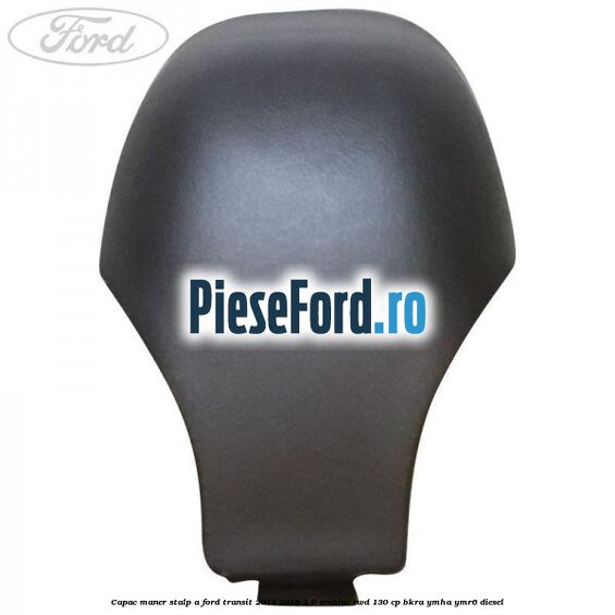 Capac maner stalp A Ford Transit 2014-2018 2.0 EcoBlue RWD 130 cp Capac maner stalp A Ford Transit 2014-2018 2.0 EcoBlue RWD 130 cp BKRA, YMHA, YMR6 diesel