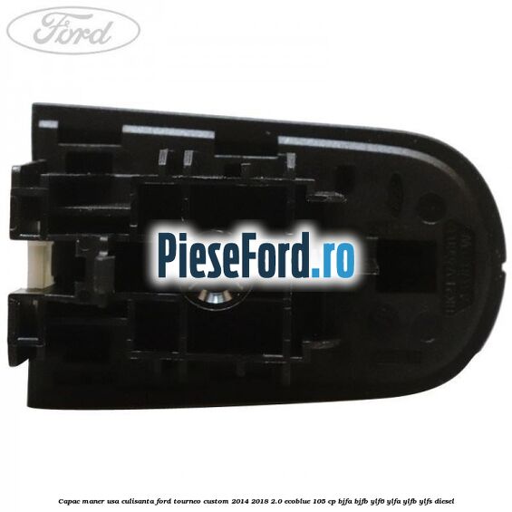 Capac maner usa culisanta Ford Tourneo Custom 2014-2018 2.0 EcoBlue 105 cp BJFA, BJFB, YLF6, YLFA, YLFB, YLFS diesel