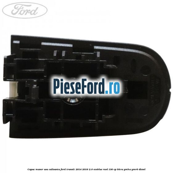 Capac maner usa culisanta Ford Transit 2014-2018 2.0 EcoBlue RWD 130 cp Capac maner usa culisanta Ford Transit 2014-2018 2.0 EcoBlue RWD 130 cp BKRA, YMHA, YMR6 diesel