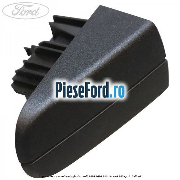 Capac maner usa culisanta Ford Transit 2014-2018 2.2 TDCi RWD 100 cp Capac maner usa culisanta Ford Transit 2014-2018 2.2 TDCi RWD 100 cp DRR5 diesel