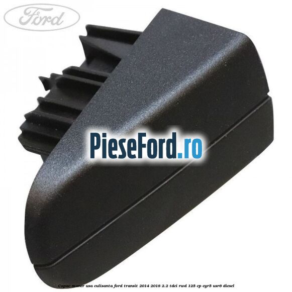 Capac maner usa culisanta Ford Transit 2014-2018 2.2 TDCi RWD 125 cp CYR5, USR6 diesel