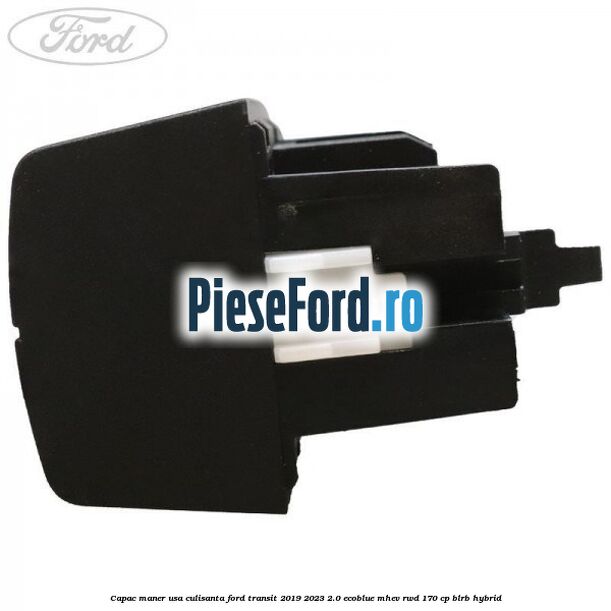 Capac maner usa culisanta Ford Transit 2019-2023 2.0 EcoBlue mHEV RWD 170 cp BLRB Hybrid