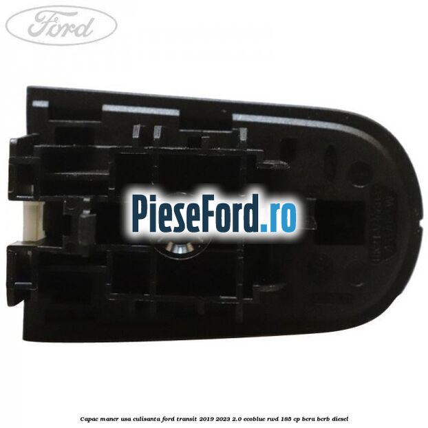 Capac maner usa culisanta Ford Transit 2019-2023 2.0 EcoBlue RWD 185 cp BCRA, BCRB diesel