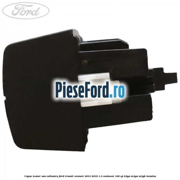 Capac maner usa culisanta Ford Transit Connect 2013-2018 1.0 EcoBoost 100 cp B3GA, M2GA, M2GB benzina