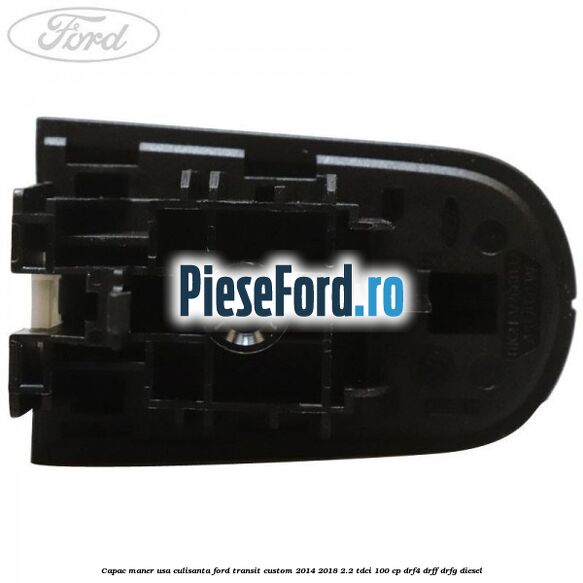 Capac maner usa culisanta Ford Transit Custom 2014-2018 2.2 TDCi 100 cp Capac maner usa culisanta Ford Transit Custom 2014-2018 2.2 TDCi 100 cp DRF4, DRFF, DRFG diesel