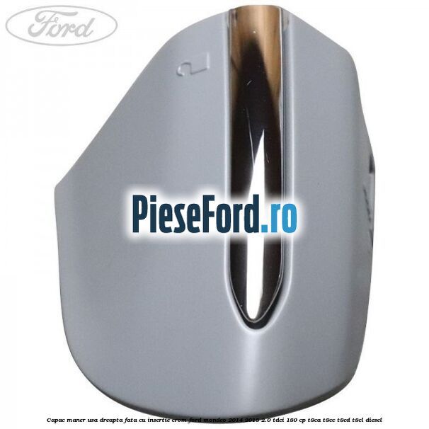 Capac maner usa dreapta fata cu insertie crom Ford Mondeo 2014-2018 2.0 TDCi 180 cp T8CA, T8CC, T8CD, T8CL diesel