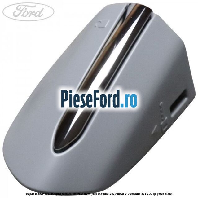 Capac maner usa dreapta fata cu insertie crom Ford Mondeo 2019-2023 2.0 EcoBlue 4x4 190 cp YMCC diesel