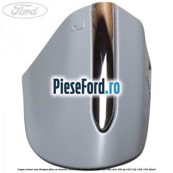 Capac maner usa dreapta fata cu insertie crom Ford S-Max 2015-2023 2.0 TDCi 4x4 150 cp T7CI, T7CJ, T7CK, T7CL diesel