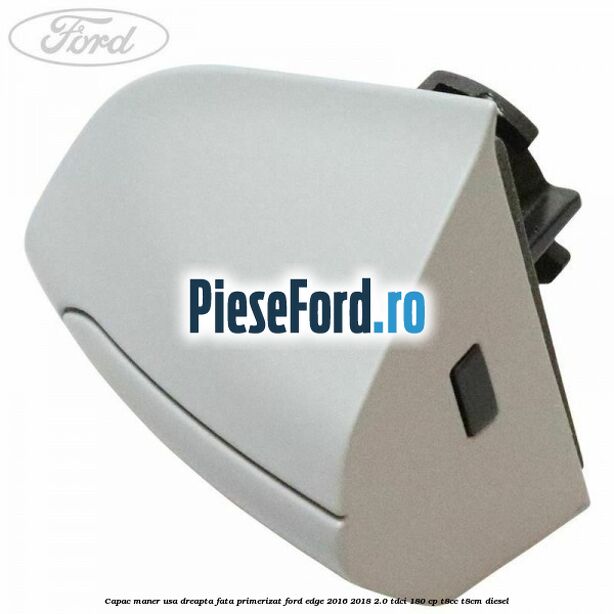 Capac maner usa dreapta fata primerizat Ford Edge 2016-2018 2.0 TDCi 180 cp T8CC, T8CM diesel