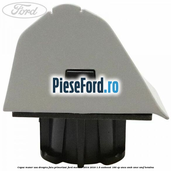 Capac maner usa dreapta fata primerizat Ford Mondeo 2014-2018 1.5 EcoBoost 160 cp UNCA, UNCB, UNCE, UNCF benzina