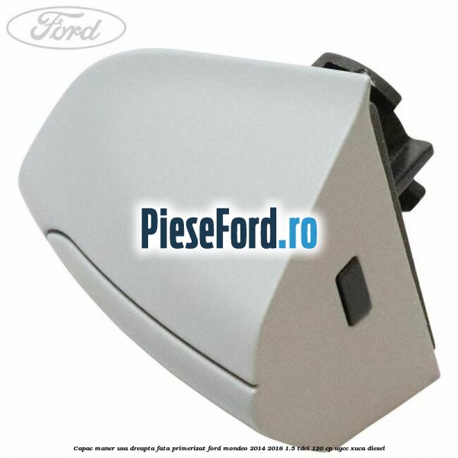 Capac maner usa dreapta fata primerizat Ford Mondeo 2014-2018 1.5 TDCi 120 cp UGCC, XUCA diesel