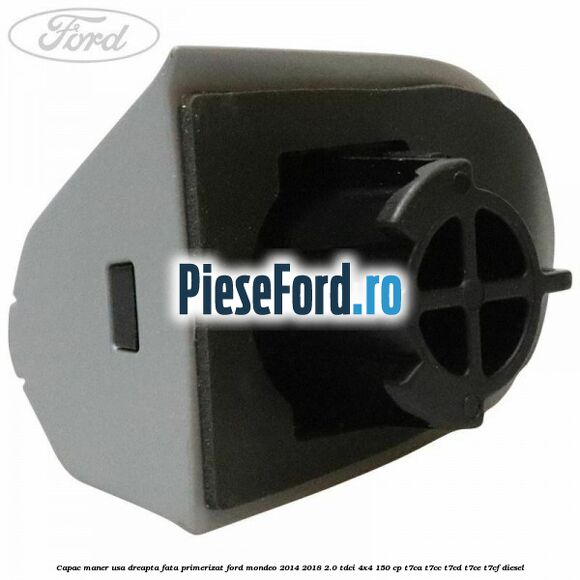 Capac maner usa dreapta fata primerizat Ford Mondeo 2014-2018 2.0 TDCi 4x4 150 cp T7CA, T7CC, T7CD, T7CE, T7CF diesel