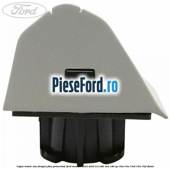 Capac maner usa dreapta fata primerizat Ford Mondeo 2014-2018 2.0 TDCi 4x4 150 cp T7CA, T7CC, T7CD, T7CE, T7CF diesel