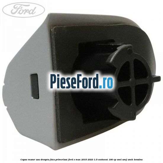 Capac maner usa dreapta fata primerizat Ford S-Max 2015-2023 1.5 EcoBoost 160 cp UNCI, UNCJ, UNCK benzina
