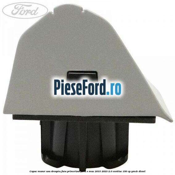 Capac maner usa dreapta fata primerizat Ford S-Max 2015-2023 2.0 EcoBlue 150 cp YMCB diesel