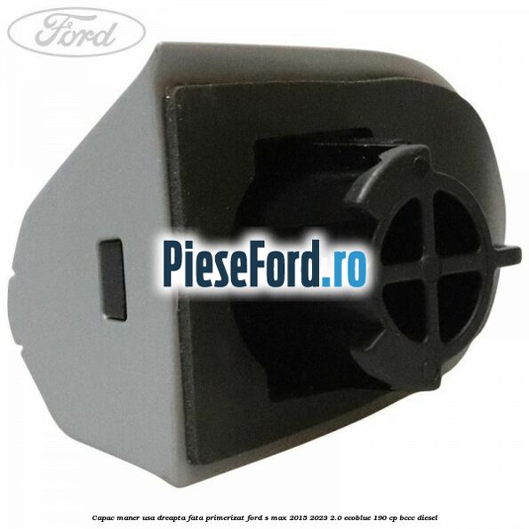 Capac maner usa dreapta fata primerizat Ford S-Max 2015-2023 2.0 EcoBlue 190 cp Capac maner usa dreapta fata primerizat Ford S-Max 2015-2023 2.0 EcoBlue 190 cp BCCC diesel