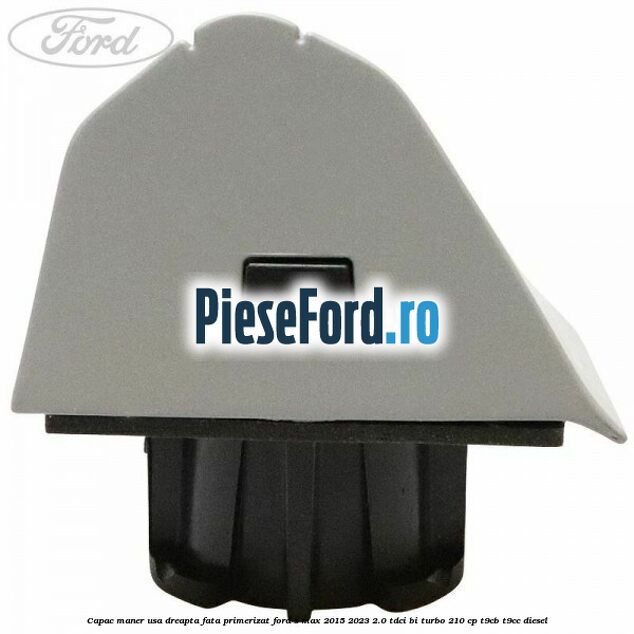 Capac maner usa dreapta fata primerizat Ford S-Max 2015-2023 2.0 TDCi BI-Turbo 210 cp T9CB, T9CC diesel