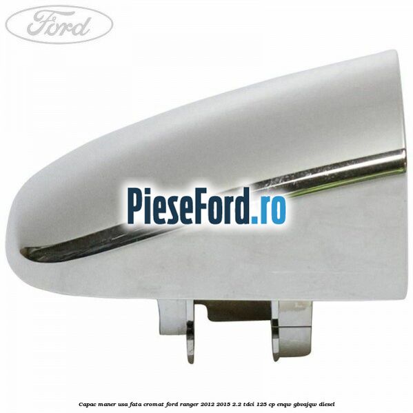 Capac maner usa fata cromat Ford Ranger 2012-2015 2.2 TDCi 125 cp ENQW, GBVAJQW diesel