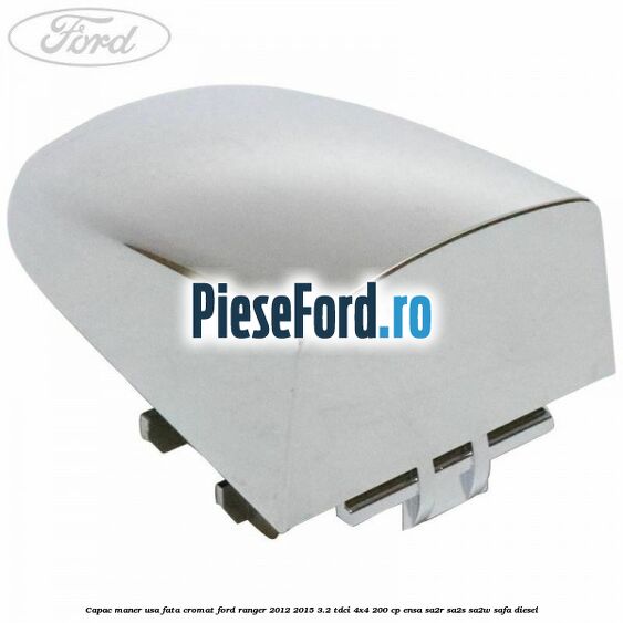 Capac maner usa fata cromat Ford Ranger 2012-2015 3.2 TDCi 4x4 200 cp ENSA, SA2R, SA2S, SA2W, SAFA diesel