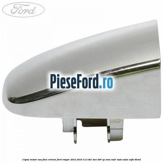 Capac maner usa fata cromat Ford Ranger 2012-2015 3.2 TDCi 4x4 200 cp ENSA, SA2R, SA2S, SA2W, SAFA diesel