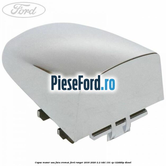 Capac maner usa fata cromat Ford Ranger 2016-2020 2.2 TDCi 131 cp T22DD0P diesel