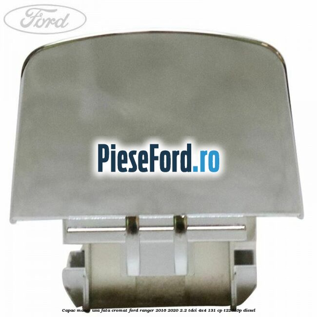 Capac maner usa fata cromat Ford Ranger 2016-2020 2.2 TDCi 4x4 131 cp Capac maner usa fata cromat Ford Ranger 2016-2020 2.2 TDCi 4x4 131 cp T22DD0P diesel