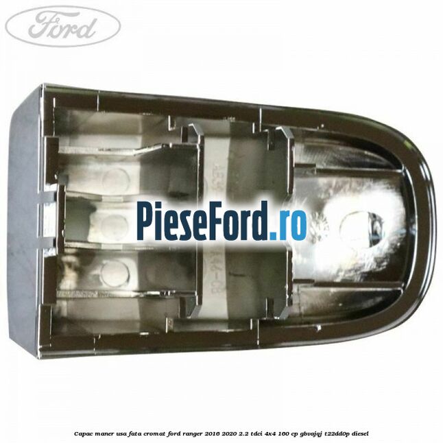Capac maner usa fata cromat Ford Ranger 2016-2020 2.2 TDCi 4x4 160 cp GBVAJQJ, T22DD0P diesel