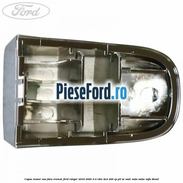 Capac maner usa fata cromat Ford Ranger 2016-2020 3.2 TDCi 4x4 200 cp P5-AT, SA2R, SA2S, SA2W, SAFA diesel