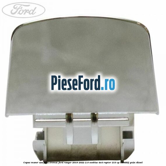 Capac maner usa fata cromat Ford Ranger 2019-2022 2.0 EcoBlue 4x4 Raptor 213 cp T20DD0J, YN2X diesel