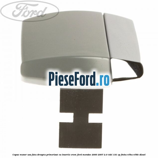 Capac maner usa fata dreapta primerizat cu insertie crom Ford Mondeo 2000-2007 2.0 TDCi 131 cp FMBA, N7BA, N7BB diesel