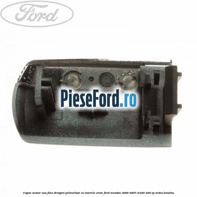 Capac maner usa fata dreapta primerizat cu insertie crom Ford Mondeo 2000-2007 ST220 226 cp Capac maner usa fata dreapta primerizat cu insertie crom Ford Mondeo 2000-2007 ST220 226 cp MEBA benzina