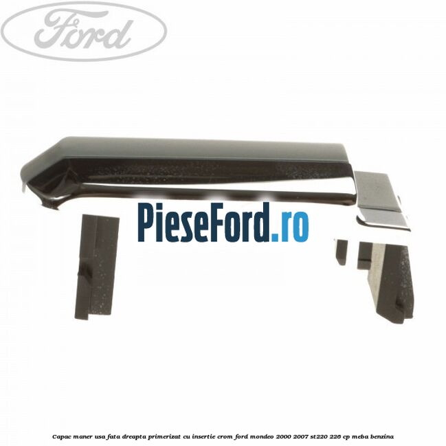 Capac maner usa fata dreapta primerizat cu insertie crom Ford Mondeo 2000-2007 ST220 226 cp Capac maner usa fata dreapta primerizat cu insertie crom Ford Mondeo 2000-2007 ST220 226 cp MEBA benzina