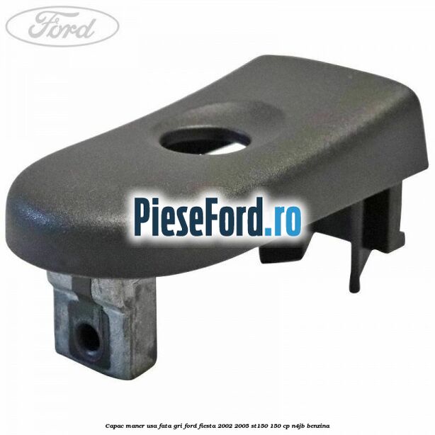 Capac maner usa fata gri Ford Fiesta 2002-2005 ST150 150 cp N4JB benzina