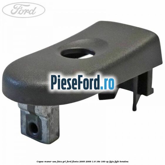 Capac maner usa fata gri Ford Fiesta 2005-2008 1.6 16V 100 cp FYJA, FYJB benzina
