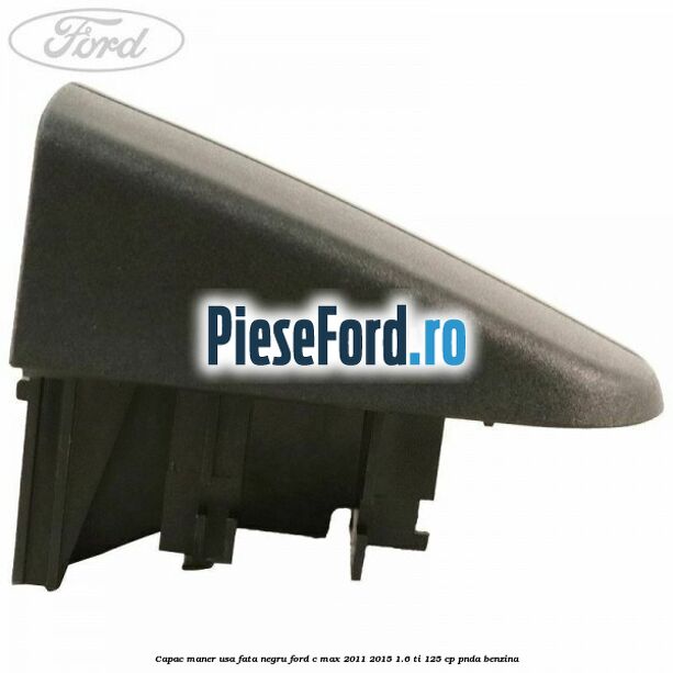 Capac maner usa fata negru Ford C-Max 2011-2015 1.6 Ti 125 cp PNDA benzina