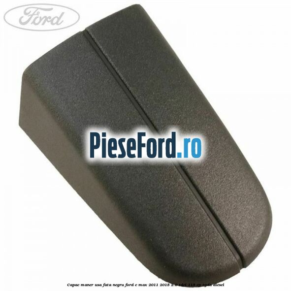 Capac maner usa fata negru Ford C-Max 2011-2015 2.0 TDCi 115 cp TYDA diesel