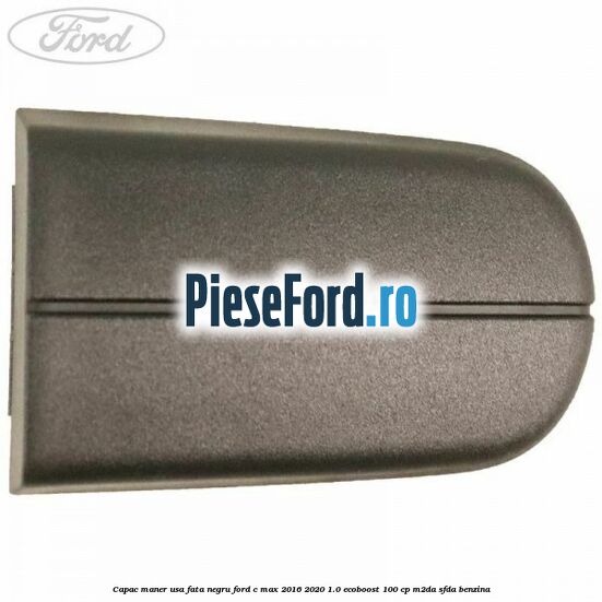 Capac maner usa fata negru Ford C-Max 2016-2020 1.0 EcoBoost 100 cp M2DA, SFDA benzina