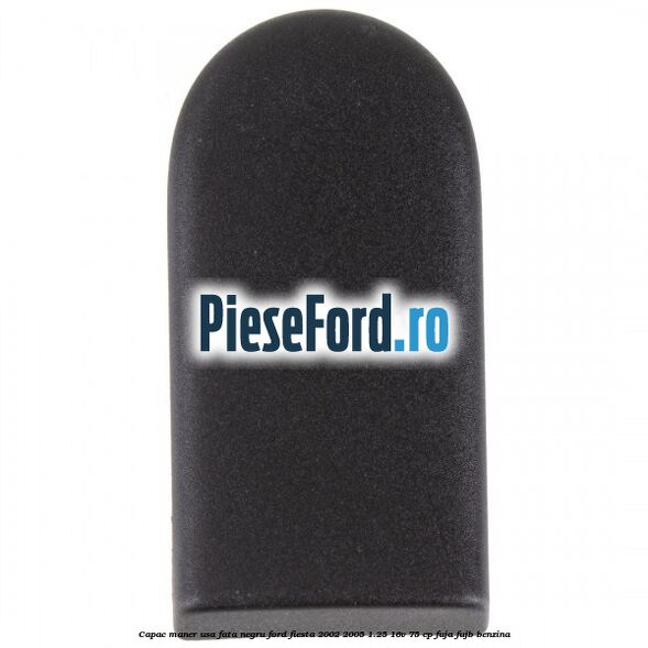 Capac maner usa fata negru Ford Fiesta 2002-2005 1.25 16V 75 cp FUJA, FUJB benzina