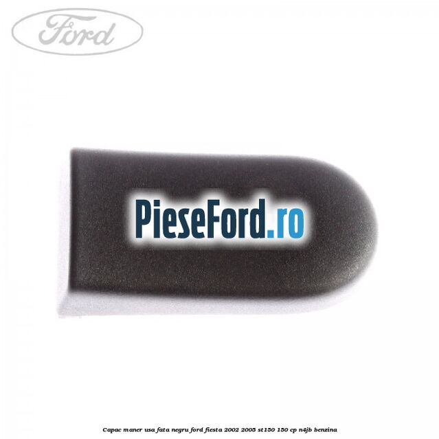 Capac maner usa fata negru Ford Fiesta 2002-2005 ST150 150 cp N4JB benzina