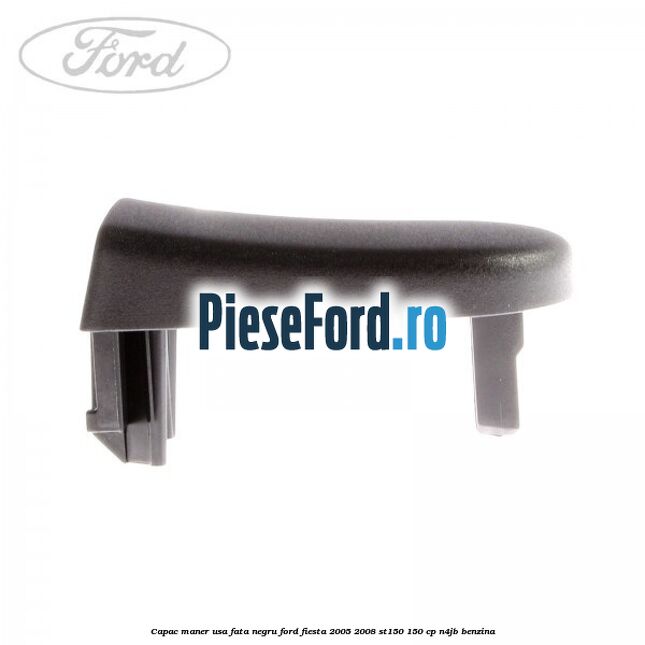 Capac maner usa fata negru Ford Fiesta 2005-2008 ST150 150 cp N4JB benzina