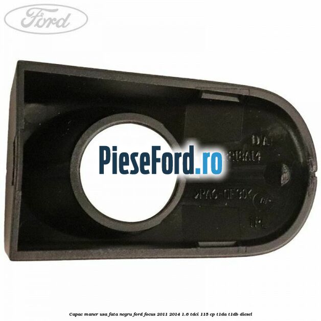 Capac maner usa fata negru Ford Focus 2011-2014 1.6 TDCi 115 cp T1DA, T1DB diesel