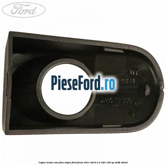 Capac maner usa fata negru Ford Focus 2011-2014 2.0 TDCi 136 cp UKDB diesel