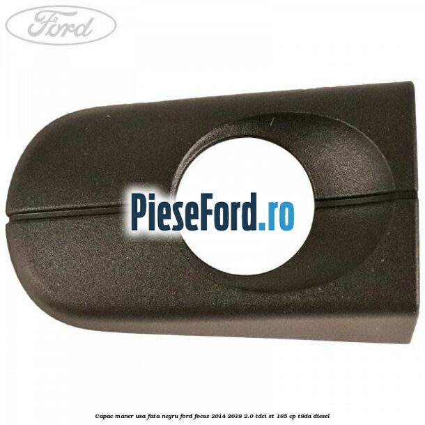 Capac maner usa fata negru Ford Focus 2014-2018 2.0 TDCi ST 185 cp T8DA diesel